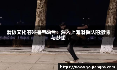 滑板文化的碰撞与融合：深入上海滑板队的激情与梦想