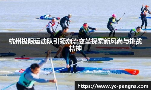 杭州极限运动队引领潮流变革探索新风尚与挑战精神