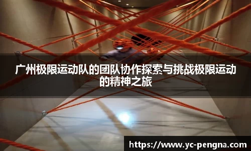 广州极限运动队的团队协作探索与挑战极限运动的精神之旅