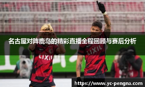 名古屋对阵鹿岛的精彩直播全程回顾与赛后分析