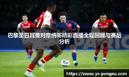 巴黎圣日耳曼对摩纳哥精彩直播全程回顾与赛后分析