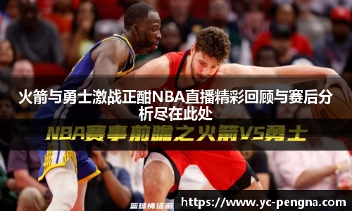 火箭与勇士激战正酣NBA直播精彩回顾与赛后分析尽在此处