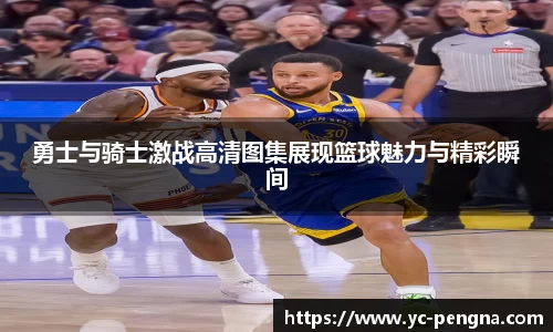 勇士与骑士激战高清图集展现篮球魅力与精彩瞬间