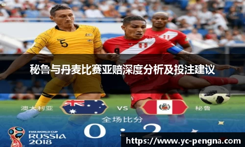 秘鲁与丹麦比赛亚赔深度分析及投注建议