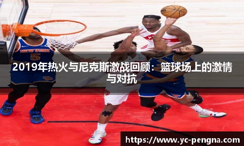 2019年热火与尼克斯激战回顾：篮球场上的激情与对抗
