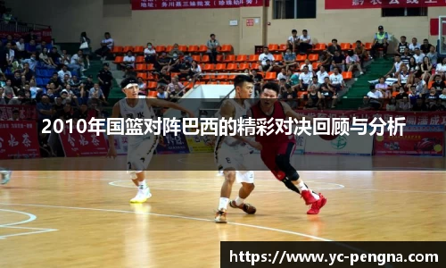 2010年国篮对阵巴西的精彩对决回顾与分析