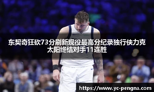 东契奇狂砍73分刷新现役最高分纪录独行侠力克太阳终结对手11连胜