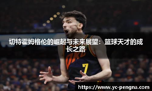 切特霍姆格伦的崛起与未来展望：篮球天才的成长之路