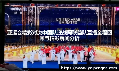 亚运会精彩对决中国队迎战阿联酋队直播全程回顾与精彩瞬间分析