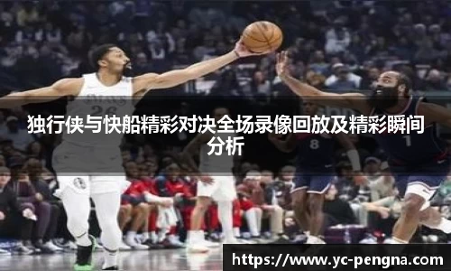 独行侠与快船精彩对决全场录像回放及精彩瞬间分析